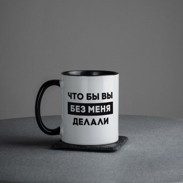 

Кружка "Что бы вы без меня делали"